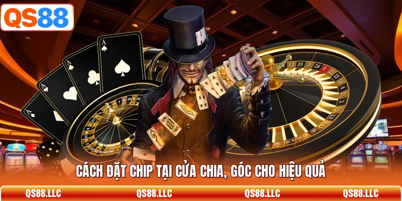 Cách đặt chip tại cửa chia, góc cho hiệu quả