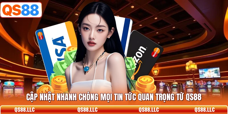 Cập nhật nhanh chóng mọi tin tức quan trọng từ QS88