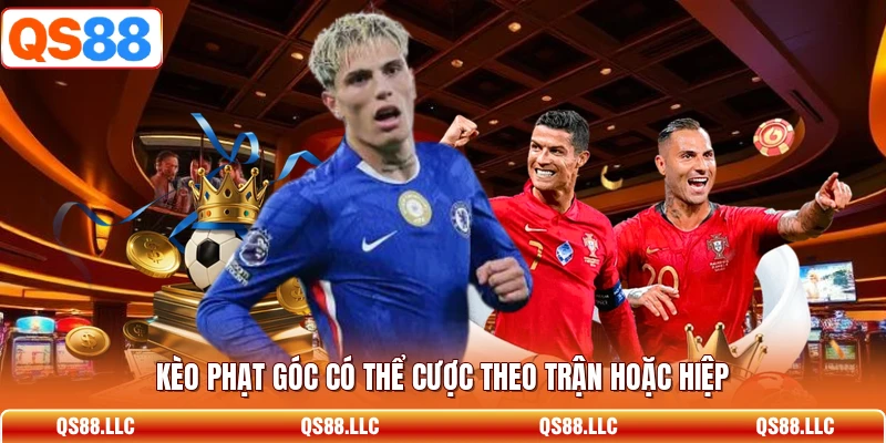 Kèo phạt góc có thể cược theo trận hoặc hiệp