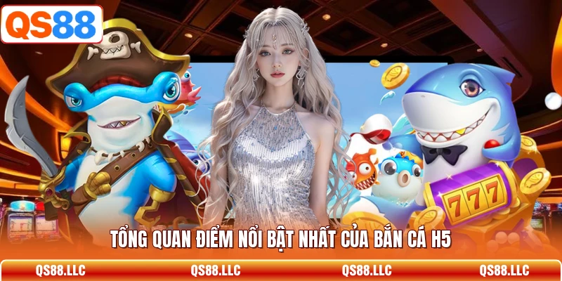 Tổng quan điểm nổi bật nhất của bắn cá H5 