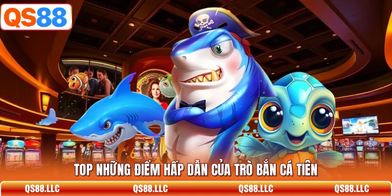 Top những điểm hấp dẫn của trò bắn cá tiên